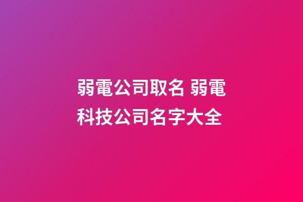弱電公司取名 弱電科技公司名字大全-第1張-公司起名-玄機派